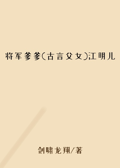将军爹爹(古言父女)江明儿