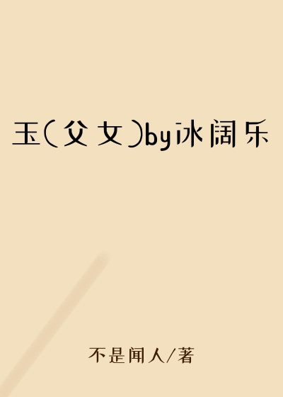 玉(父女)by冰阔乐