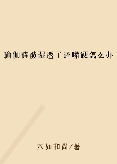 瑜伽裤被湿透了还嘴硬怎么办