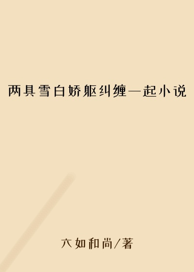 两具雪白娇躯纠缠一起小说