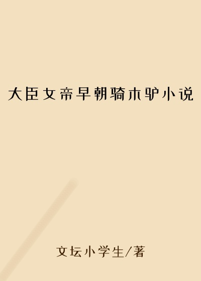 大臣女帝早朝骑木驴小说