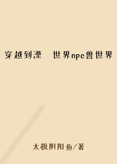 穿越到湮婸世界npc兽世界