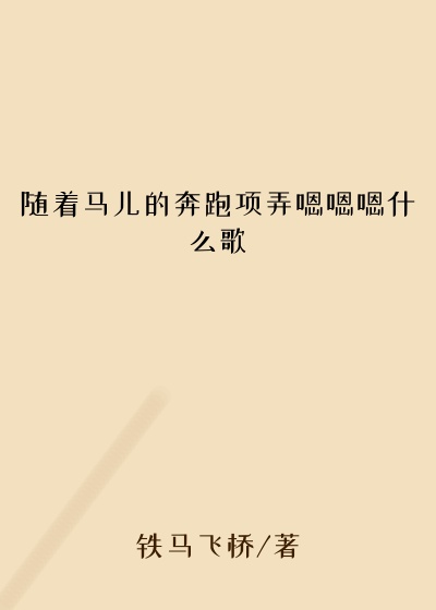随着马儿的奔跑项弄嗯嗯嗯什么歌