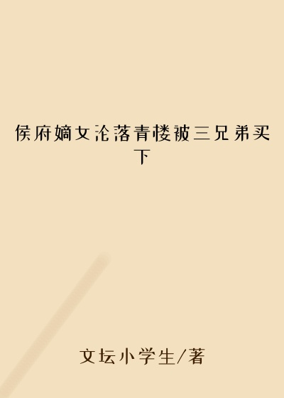 侯府嫡女沦落青楼被三兄弟买下