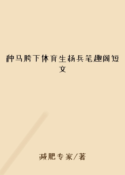 种马胯下体育生杨兵笔趣阁短文
