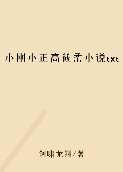 小刚小正高筱柔小说txt
