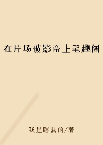 在片场被影帝上笔趣阁