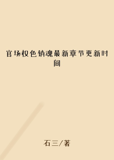 官场权色销魂最新章节更新时间