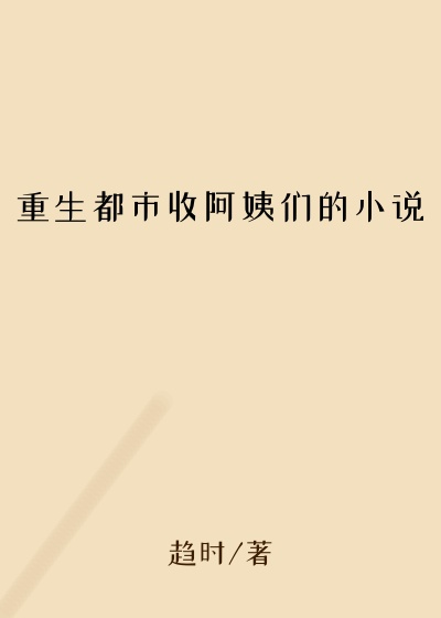 重生都市收阿姨们的小说