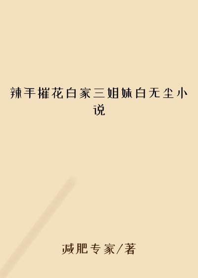 辣手摧花白家三姐妹白无尘小说
