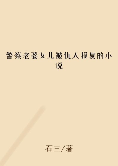 警察老婆女儿被仇人报复的小说