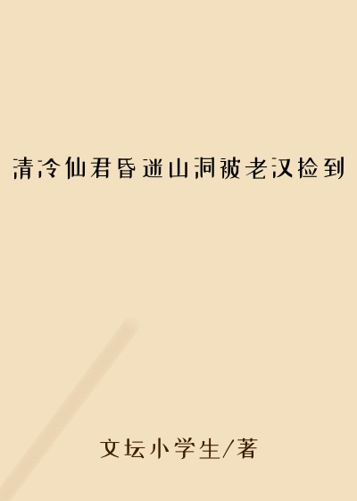清冷仙君昏迷山洞被老汉捡到