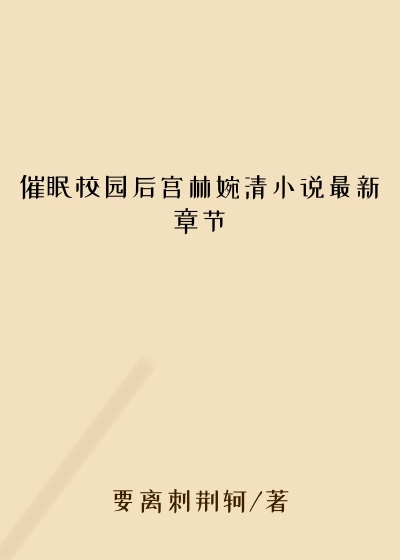 催眠校园后宫林婉清小说最新章节