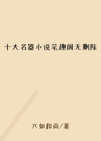 十大名器小说笔趣阁无删除