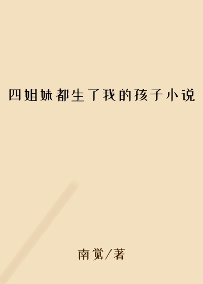 四姐妹都生了我的孩子小说
