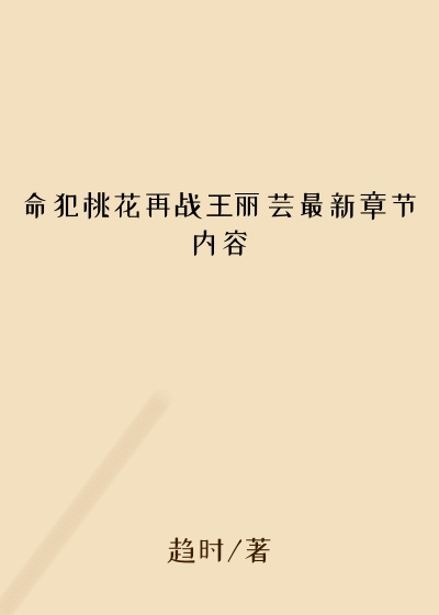 命犯桃花再战王丽芸最新章节内容
