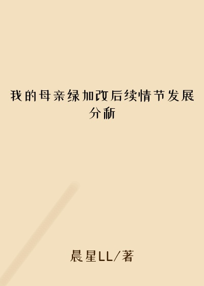 我的母亲绿加改后续情节发展分析