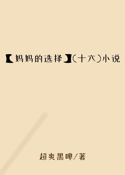 【妈妈的选择】(十六)小说