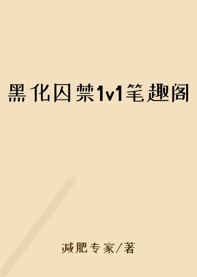 黑化囚禁1v1笔趣阁