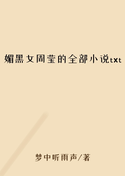 媚黑女周莹的全部小说txt