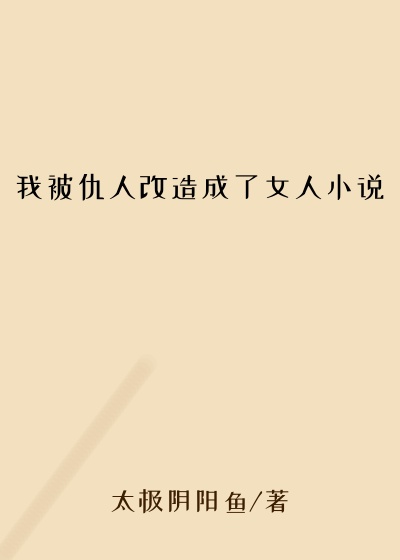 我被仇人改造成了女人小说