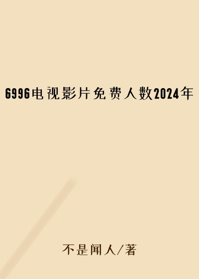 6996电视影片免费人数2024年
