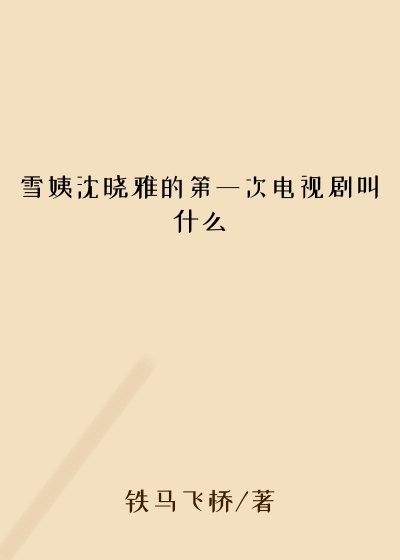 雪姨沈晓雅的第一次电视剧叫什么