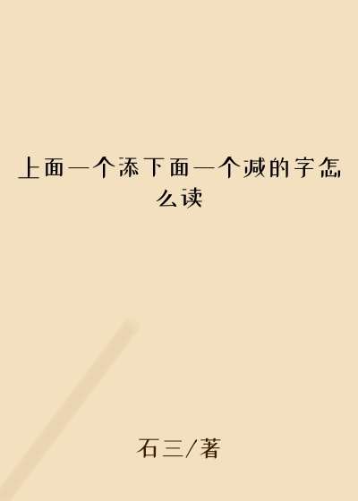 上面一个添下面一个减的字怎么读