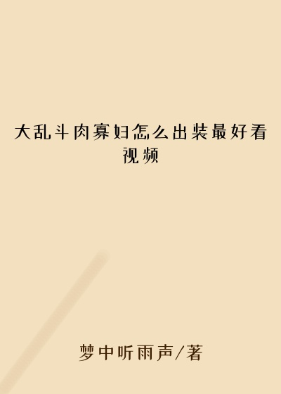 大乱斗肉寡妇怎么出装最好看视频
