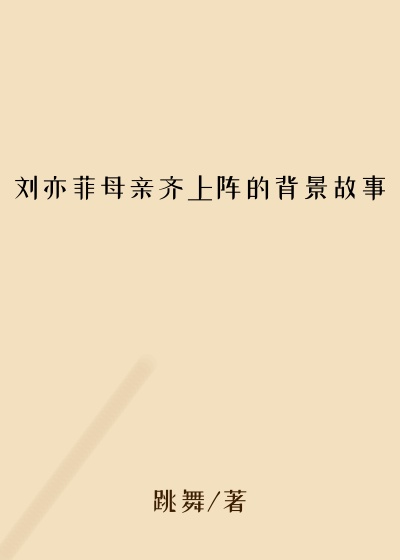 刘亦菲母亲齐上阵的背景故事