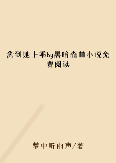 禽到她上乖by黑暗森林小说免费阅读