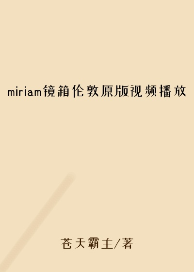 miriam镜箱伦敦原版视频播放