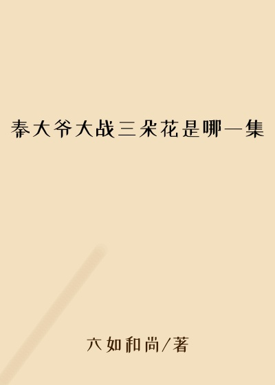 秦大爷大战三朵花是哪一集