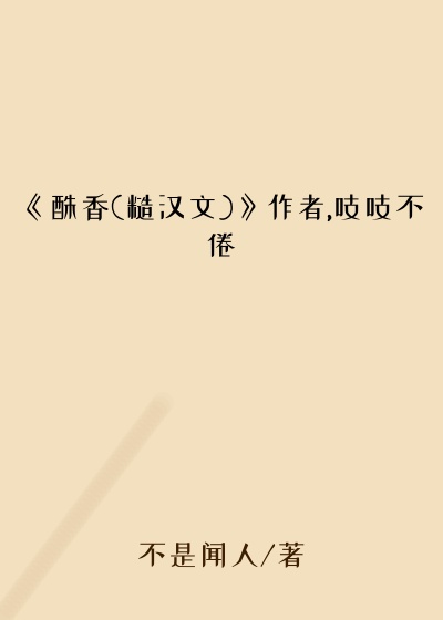 《酥香(糙汉文)》作者,吱吱不倦