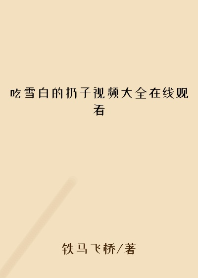 吃雪白的扔子视频大全在线观看