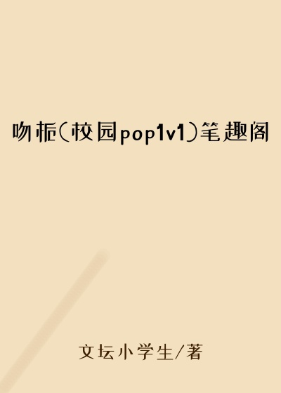 吻栀(校园pop1v1)笔趣阁