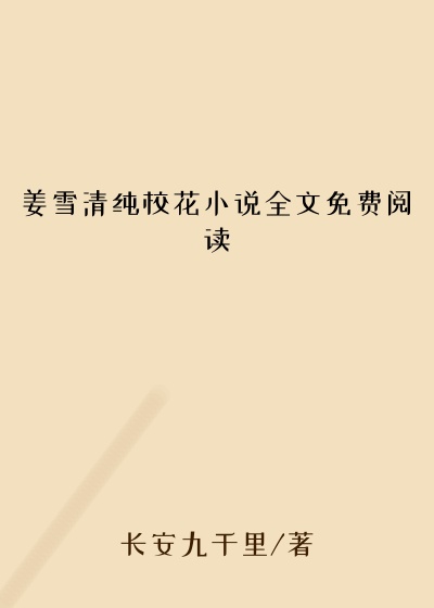 姜雪清纯校花小说全文免费阅读