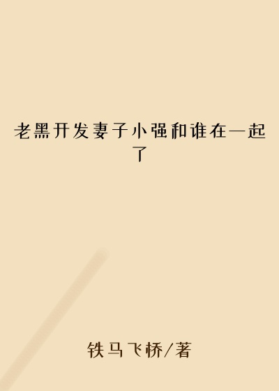 老黑开发妻子小强和谁在一起了