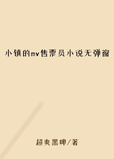 小镇的mv售票员小说无弹窗