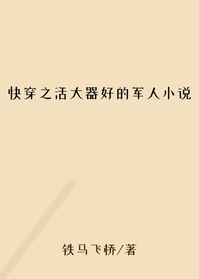 快穿之活大器好的军人小说
