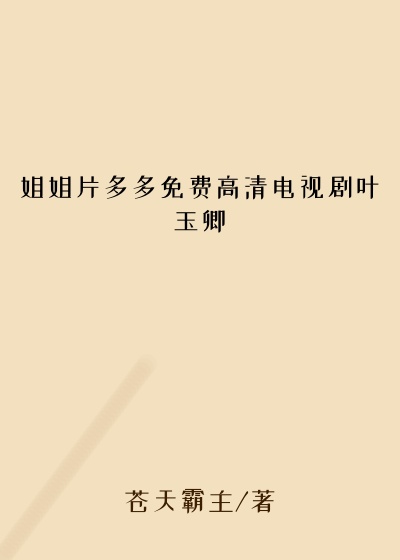 姐姐片多多免费高清电视剧叶玉卿