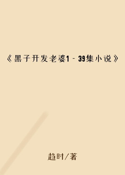 《黑子开发老婆1—39集小说》