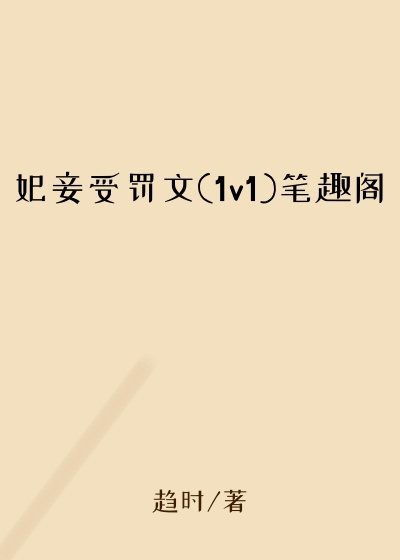 妃妾受罚文(1v1)笔趣阁