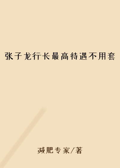 张子龙行长最高待遇不用套