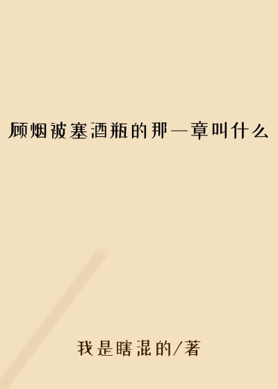 顾烟被塞酒瓶的那一章叫什么