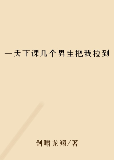 一天下课几个男生把我拉到