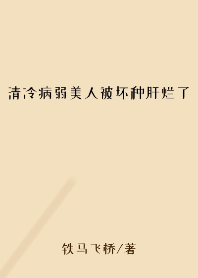 清冷病弱美人被坏种肝烂了