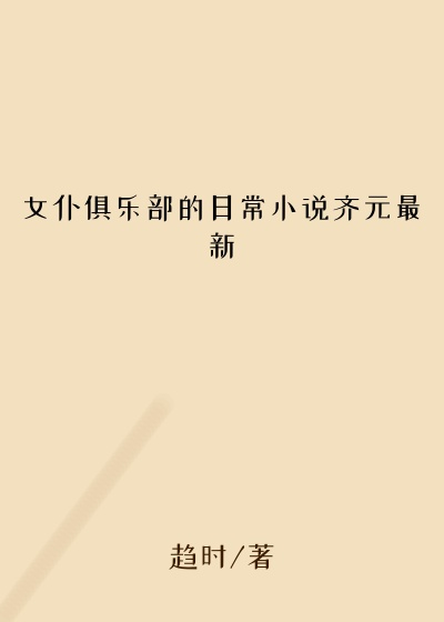 女仆俱乐部的日常小说齐元最新