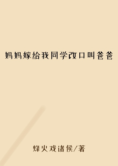 妈妈嫁给我同学改口叫爸爸