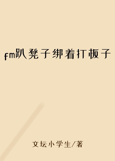 fm趴凳子绑着打板子